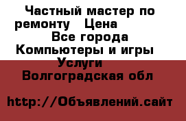 Частный мастер по ремонту › Цена ­ 1 000 - Все города Компьютеры и игры » Услуги   . Волгоградская обл.